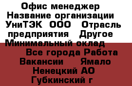 Офис-менеджер › Название организации ­ УниТЭК, ООО › Отрасль предприятия ­ Другое › Минимальный оклад ­ 17 000 - Все города Работа » Вакансии   . Ямало-Ненецкий АО,Губкинский г.